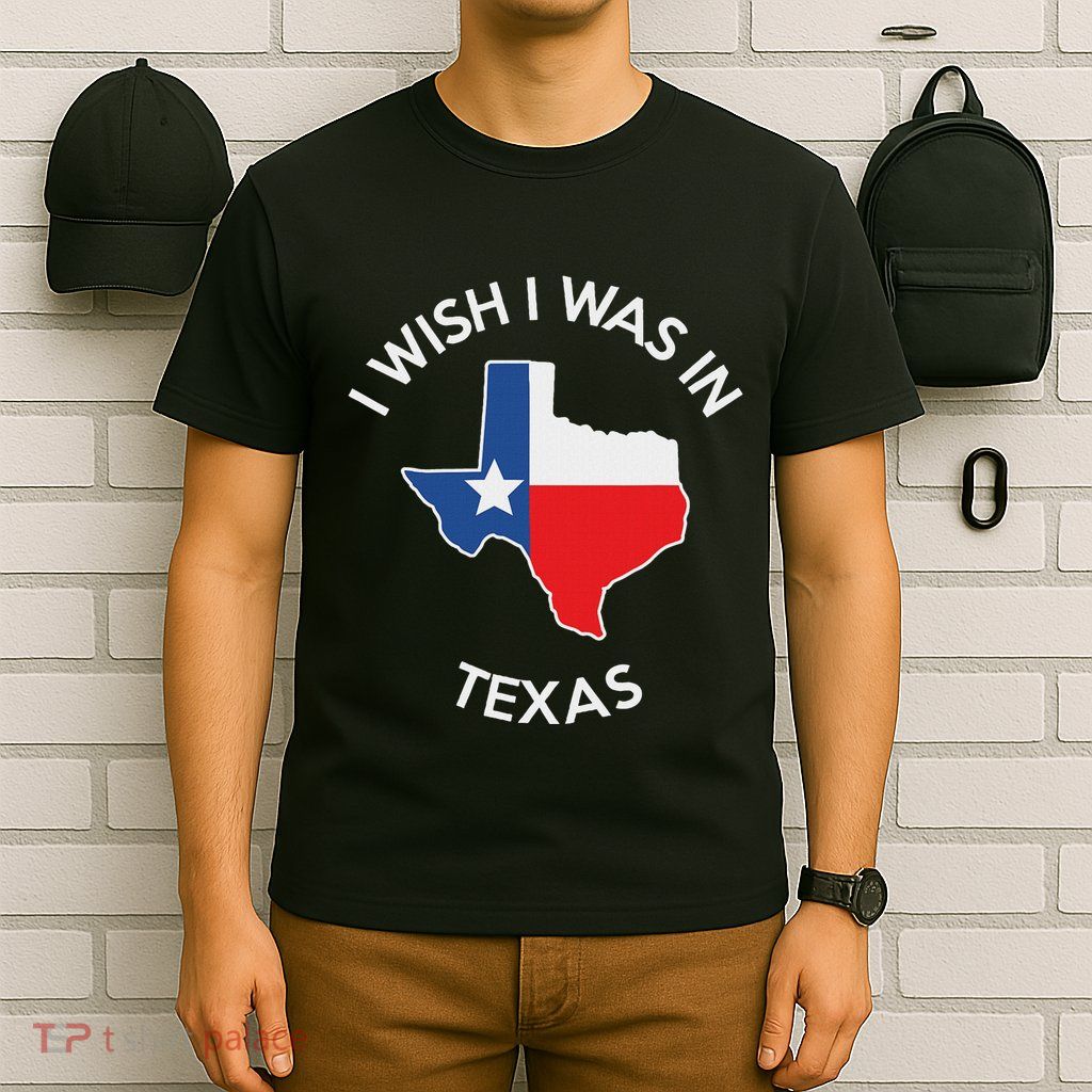 I Wish I Was In Texas Funny Texas T-Shirt