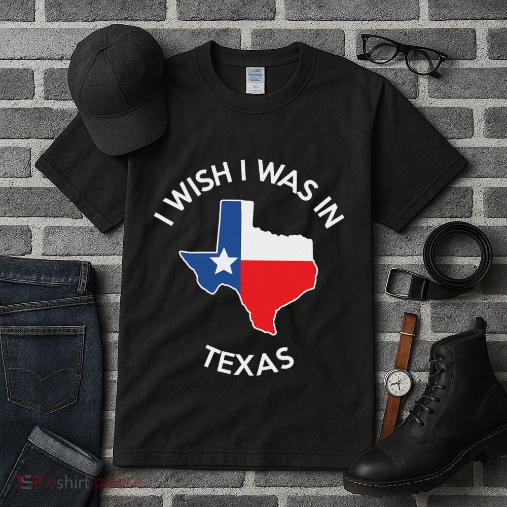 I Wish I Was In Texas Funny Texas Tall T-Shirt