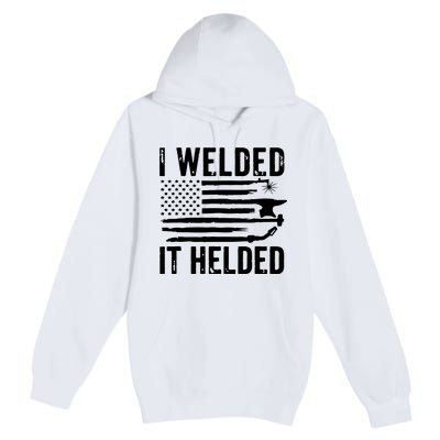 I Welded It Helded Funny Welder American Flag Welding Dad Premium Pullover Hoodie