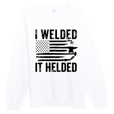 I Welded It Helded Funny Welder American Flag Welding Dad Premium Crewneck Sweatshirt