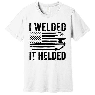 I Welded It Helded Funny Welder American Flag Welding Dad Premium T-Shirt