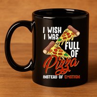 I Wish I Was Full Of Pizza Instead Of Emotion Food Humor Cute Gift 11oz C Handle Ceramic Mug