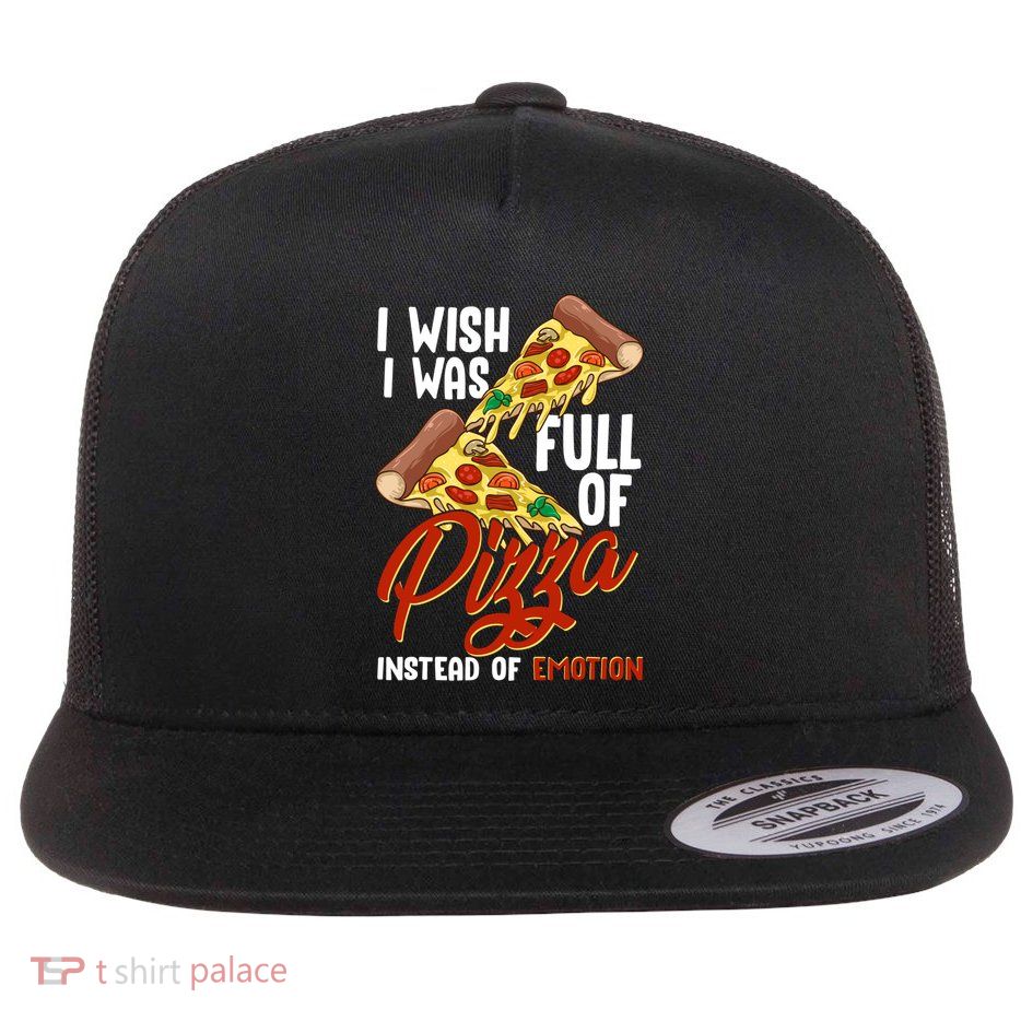 I Wish I Was Full Of Pizza Instead Of Emotion Food Humor Cute Gift Flatbill Hat