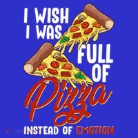I Wish I Was Full Of Pizza Instead Of Emotion Food Humor Cute Gift T-Shirt