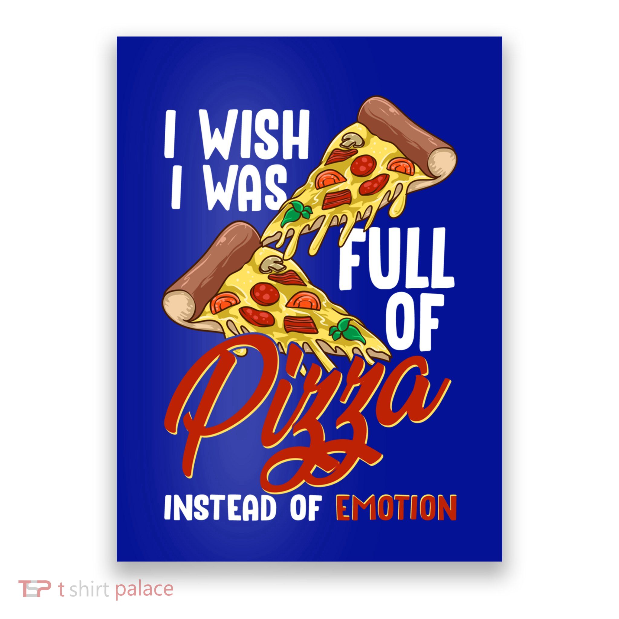 I Wish I Was Full Of Pizza Instead Of Emotion Food Humor Cute Gift Poster