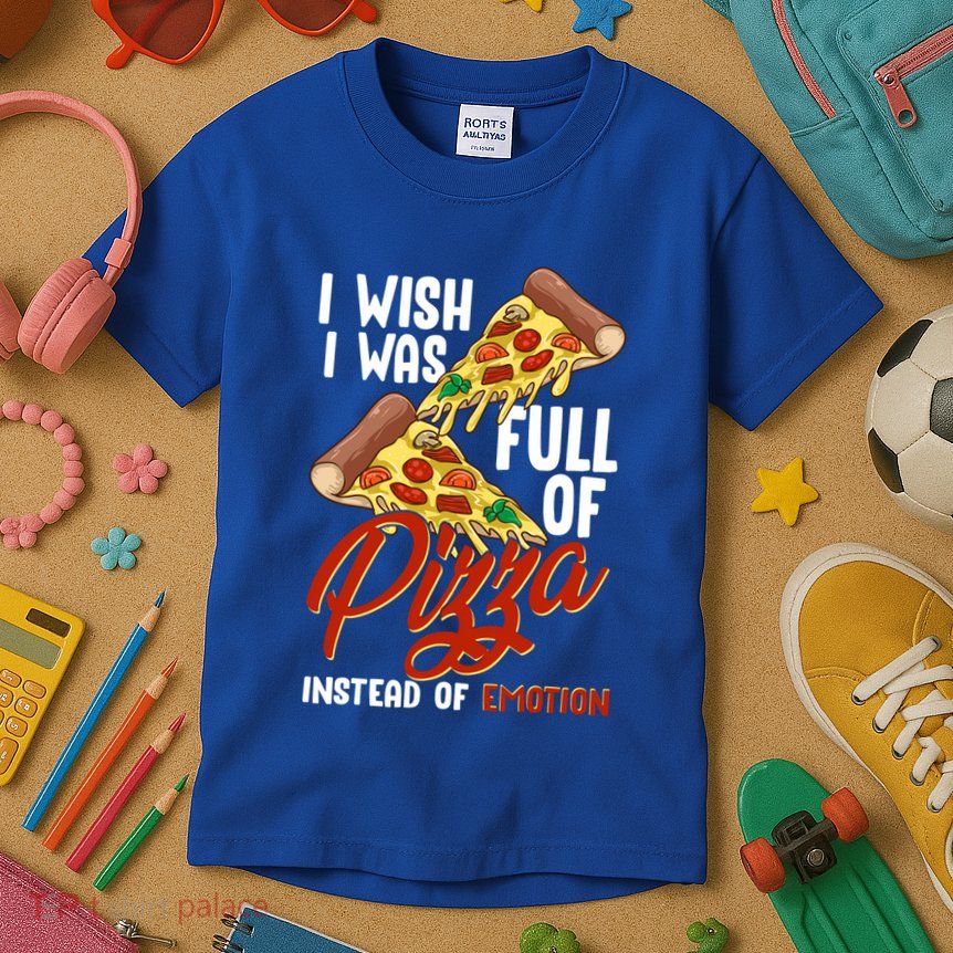 I Wish I Was Full Of Pizza Instead Of Emotion Food Humor Cute Gift Kids T-Shirt
