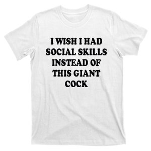 I Wish I Had Social Skills Instead Of This Giant Cock T-Shirt