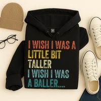 I Wish I Was A Little Bit Taller I Wish I Was A Baller Funny Hoodie