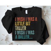 I Wish I Was A Little Bit Taller I Wish I Was A Baller Funny Sweatshirt