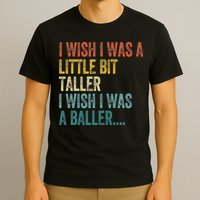 I Wish I Was A Little Bit Taller I Wish I Was A Baller Funny T-Shirt