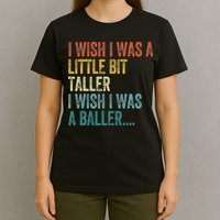 I Wish I Was A Little Bit Taller I Wish I Was A Baller Funny T-Shirt