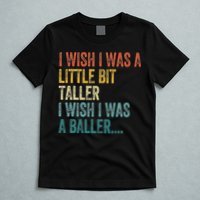 I Wish I Was A Little Bit Taller I Wish I Was A Baller Funny T-Shirt