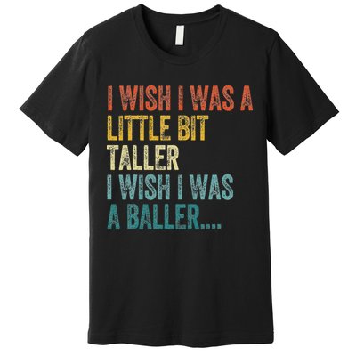 I Wish I Was A Little Bit Taller I Wish I Was A Baller Funny Premium T-Shirt