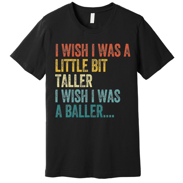 I Wish I Was A Little Bit Taller I Wish I Was A Baller Funny Premium T-Shirt