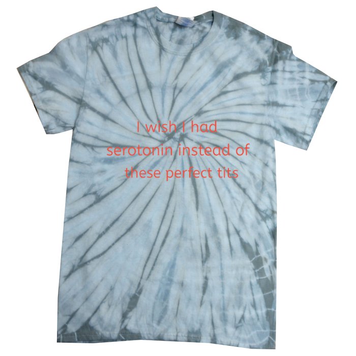 I Wish I Had Serotonin Instead Of These Perfect Tits Tie-Dye T-Shirt