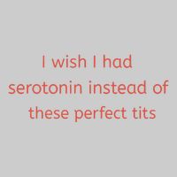 I Wish I Had Serotonin Instead Of These Perfect Tits Tie-Dye T-Shirt