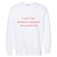 I Wish I Had Serotonin Instead Of These Perfect Tits Garment-Dyed Sweatshirt