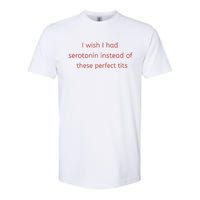 I Wish I Had Serotonin Instead Of These Perfect Tits Softstyle CVC T-Shirt