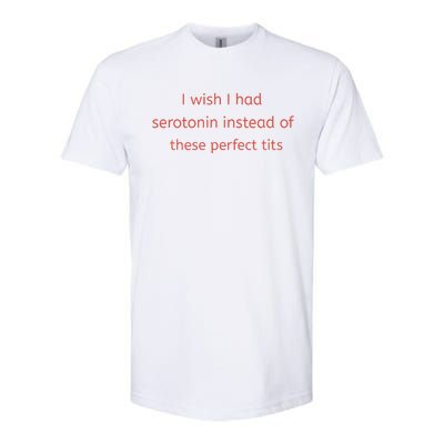 I Wish I Had Serotonin Instead Of These Perfect Tits Softstyle® CVC T-Shirt