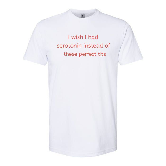 I Wish I Had Serotonin Instead Of These Perfect Tits Softstyle CVC T-Shirt