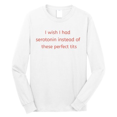 I Wish I Had Serotonin Instead Of These Perfect Tits Long Sleeve Shirt