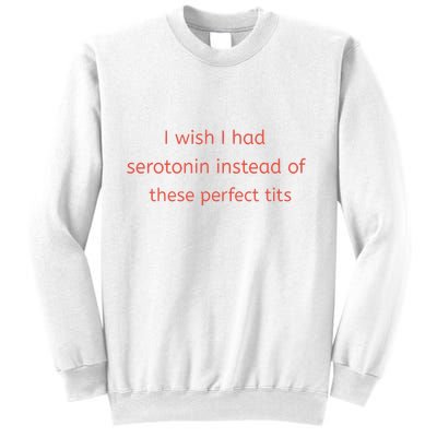 I Wish I Had Serotonin Instead Of These Perfect Tits Sweatshirt