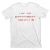 I Wish I Had Serotonin Instead Of These Perfect Tits T-Shirt