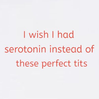 I Wish I Had Serotonin Instead Of These Perfect Tits T-Shirt