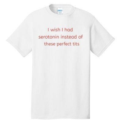 I Wish I Had Serotonin Instead Of These Perfect Tits Tall T-Shirt