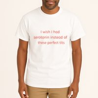 I Wish I Had Serotonin Instead Of These Perfect Tits Tall T-Shirt