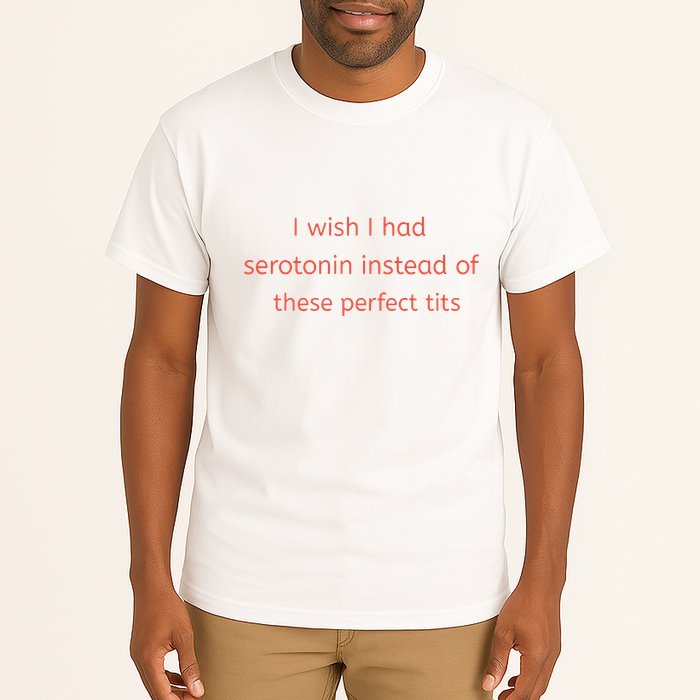 I Wish I Had Serotonin Instead Of These Perfect Tits Tall T-Shirt