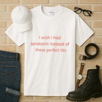 I Wish I Had Serotonin Instead Of These Perfect Tits Tall T-Shirt