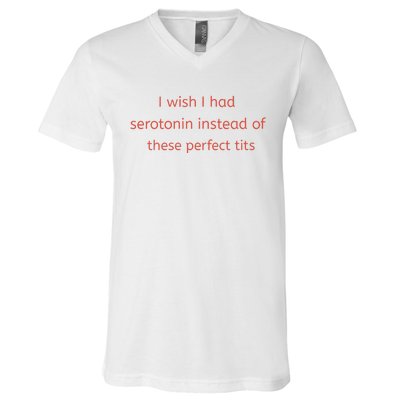 I Wish I Had Serotonin Instead Of These Perfect Tits V-Neck T-Shirt