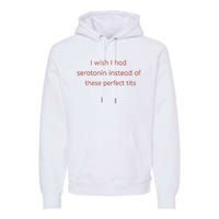 I Wish I Had Serotonin Instead Of These Perfect Tits Premium Hoodie