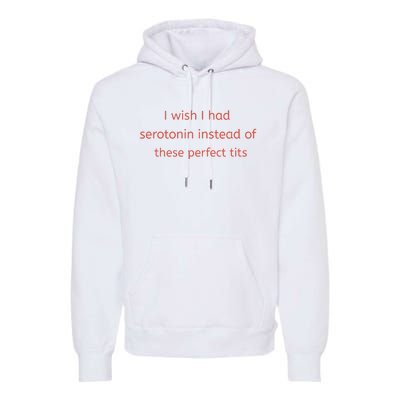 I Wish I Had Serotonin Instead Of These Perfect Tits Premium Hoodie