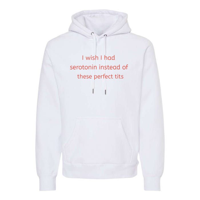 I Wish I Had Serotonin Instead Of These Perfect Tits Premium Hoodie