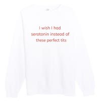 I Wish I Had Serotonin Instead Of These Perfect Tits Premium Crewneck Sweatshirt