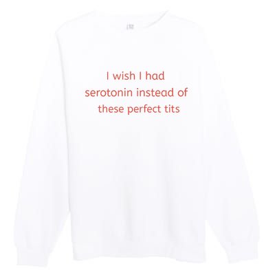 I Wish I Had Serotonin Instead Of These Perfect Tits Premium Crewneck Sweatshirt