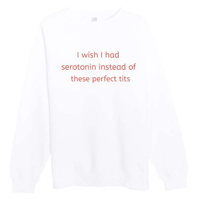 I Wish I Had Serotonin Instead Of These Perfect Tits Premium Crewneck Sweatshirt