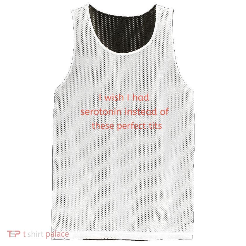 I Wish I Had Serotonin Instead Of These Perfect Tits Mesh Reversible Basketball Jersey Tank