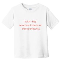 I Wish I Had Serotonin Instead Of These Perfect Tits Toddler T-Shirt