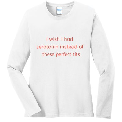 I Wish I Had Serotonin Instead Of These Perfect Tits Ladies Long Sleeve Shirt