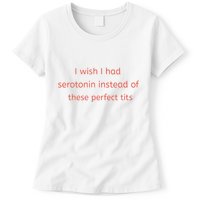 I Wish I Had Serotonin Instead Of These Perfect Tits Womens T-Shirt
