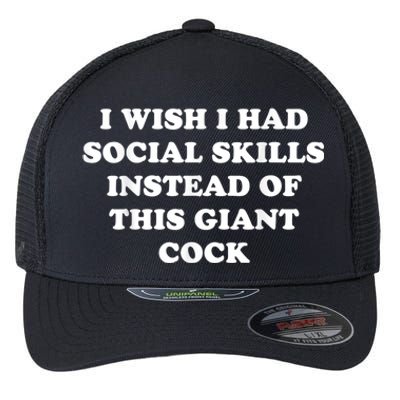 I Wish I Had Social Skills Instead Of This Giant Cock Flexfit Unipanel Trucker Cap