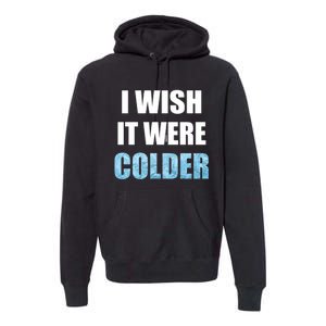 I Wish It Were Colder Funny Ice Cold Snowy Weather Premium Premium Hoodie