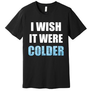 I Wish It Were Colder Funny Ice Cold Snowy Weather Premium Premium T-Shirt