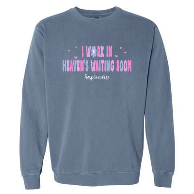 I Work In HeavenS Waiting Room Hospice Nurse For Mom Nurse Meaningful Gift Garment-Dyed Sweatshirt