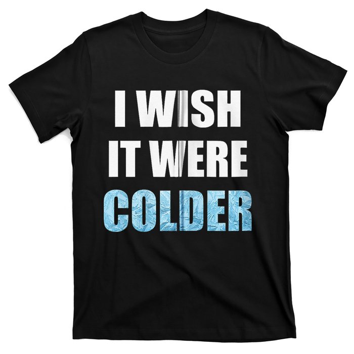 I Wish It Were Colder Funny Ice Cold Snowy Weather T-Shirt