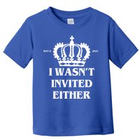 I Wasn't Invited Either Funny King Charles Coronation Toddler T-Shirt