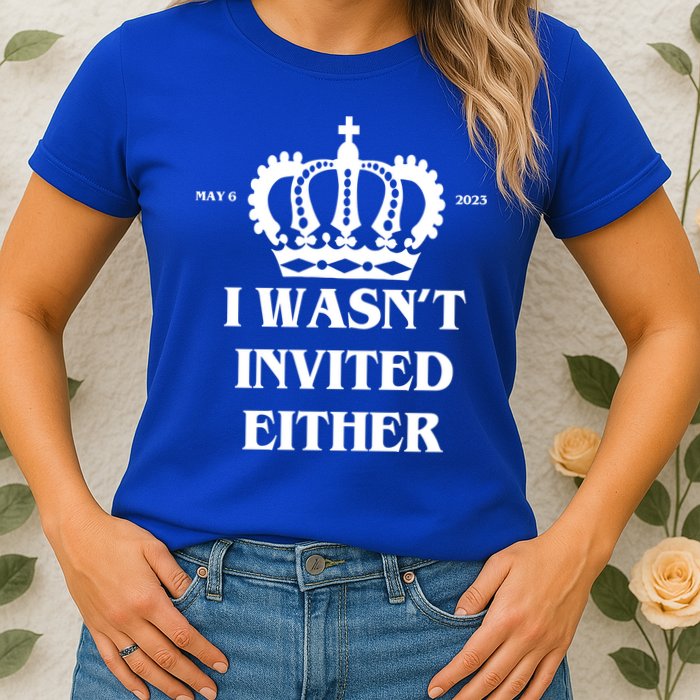 I Wasn't Invited Either Funny King Charles Coronation Womens T-Shirt